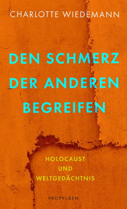 Buchcover zu Charlotte Wiedemann: Den Schmerz der Anderen begreifen. Holocaust und Weltgedächtnis